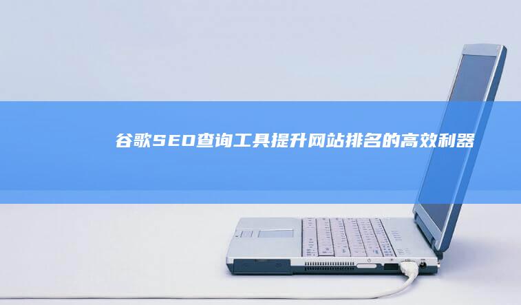 谷歌SEO查询工具：提升网站排名的高效利器